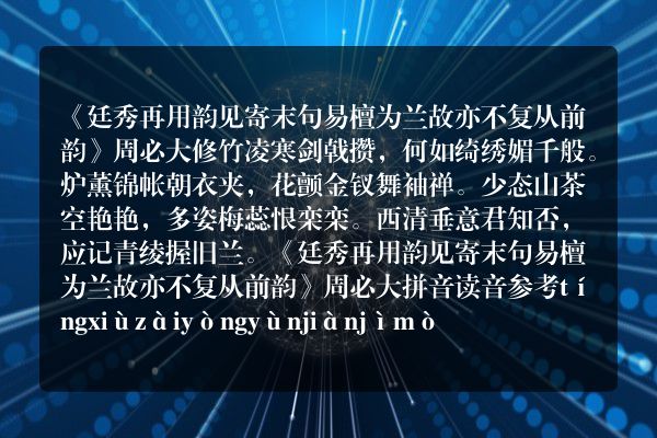 《廷秀再用韵见寄末句易檀为兰故亦不复从前韵》廷秀再用韵见寄末句易檀为兰故亦不复从前韵古诗_廷秀再用韵见寄末句易檀为兰故亦不复从前韵周必大原文、翻译、赏析和诗意