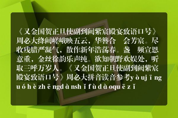 《又金国贺正旦使副到阙紫宸殿宴致语口号》又金国贺正旦使副到阙紫宸殿宴致语口号古诗_又金国贺正旦使副到阙紫宸殿宴致语口号周必大原文、翻译、赏析和诗意