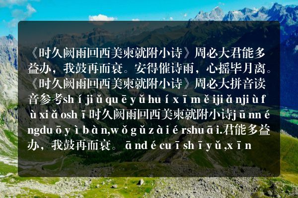 《时久阙雨回西美柬就附小诗》时久阙雨回西美柬就附小诗古诗_时久阙雨回西美柬就附小诗周必大原文、翻译、赏析和诗意